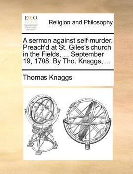 Paperback A Sermon Against Self-Murder. Preach'd at St. Giles's Church in the Fields, ... September 19, 1708. by Tho. Knaggs, ... Book