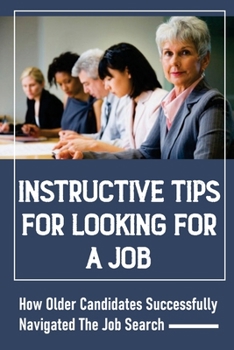Paperback Instructive Tips For Looking For A Job: How Older Candidates Successfully Navigated The Job Search: Keep The Career Planning Muscles Book