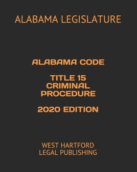 ALABAMA CODE TITLE 15 CRIMINAL PROCEDURE 2020 EDITION: WEST HARTFORD LEGAL PUBLISHING