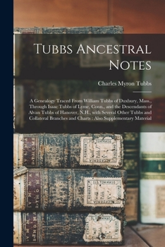 Tubbs Ancestral Notes: a Genealogy Traced From William Tubbs of Duxbury, Mass., Through Isaac Tubbs of Lyme, Conn., and the Descendants of Alvan Tubbs ... Branches and Charts: Also Supplementary...