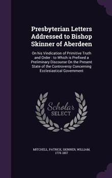 Hardcover Presbyterian Letters Addressed to Bishop Skinner of Aberdeen: On his Vindication of Primitive Truth and Order: to Which is Prefixed a Preliminary Disc Book