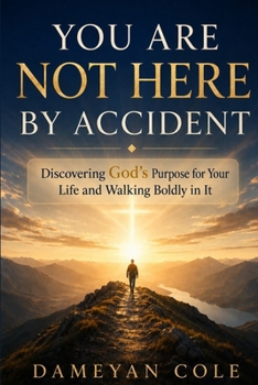 You Are Not Here by Accident: Discovering God's Purpose for Your Life and Walking Boldly in It