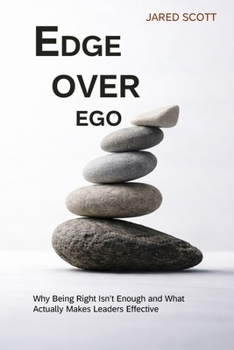 Edge Over Ego: Why Being Right Isn’t Enough and What Actually Makes Leaders Effective