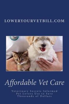 Paperback Affordable Vet Care: Veterinary Secrets Informed Pet Lovers Use to Save Thousands of Dollars Book