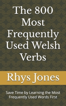 The 800 Most Frequently Used Welsh Verbs: Save Time by Learning the Most Frequently Used Words First (Most Commonly Used Welsh Words Collection)
