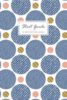 Start Guide Gratitude Journal: 52 Weeks Good Days To Cultivate An Attitude Of Practice Gratitude and Daily Reflection 1 Year of Mindful Thankfulness (No Motivational Quotes)