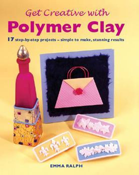 Hardcover Get Creative with Polymer Clay: 17 Step-By-Step Projects - Simple to Make, Stunning Results Book