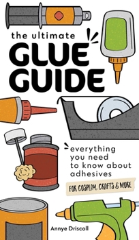 Paperback The Ultimate Glue Guide: Everything You Need to Know about Adhesives for Cosplay, Crafts & More Book