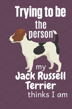 Paperback Trying to be the person my Jack Russell Terrier thinks I am: For Jack Russell Terrier Dog Fans Book