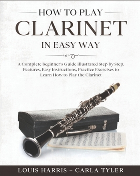 Paperback How to Play Clarinet in Easy Way: Learn How to Play Clarinet in Easy Way by this Complete beginner's guide Step by Step illustrated!Clarinet Basics, F Book