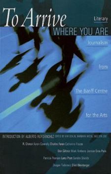 Paperback To Arrive Where You Are: Literary Journalism from the Banff Centre for the Arts Book