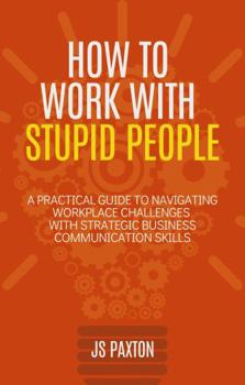 Paperback How to Work with Stupid People: A Practical Guide to Navigating Workplace Challenges with Strategic Business Communication Skills Book