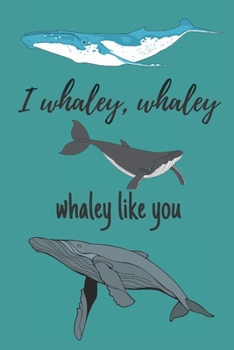 i whaley, whaley, whaley like you | Notebook: Whale gifts for whale lovers, men, women, boys and girls | Lined notebook/journal/diary/logbook/jotter
