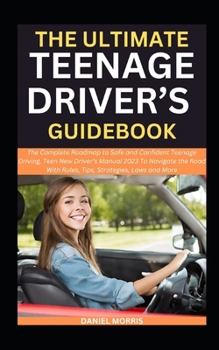 Paperback The Ultimate Teenage Driver's Guidebook: The Complete Roadmap to Safe and Confident Teenage Driving, Teen New Driver's Manual 2023 To Navigate the Roa Book