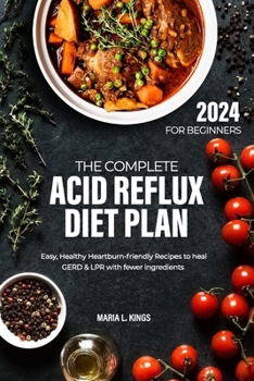 Paperback The Complete Acid Reflux Diet Plan for Beginners: Easy, Healthy Heartburn-friendly Recipes to heal GERD & LPR with fewer ingredients Book