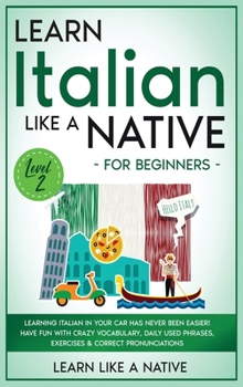 Learn Italian Like a Native for Beginners - Level 2: Learning Italian in Your Car Has Never Been Easier! Have Fun with Crazy Vocabulary, Daily Used ... Pronunciations