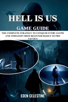 Paperback Hell Is Us Game Guide: The Complete Strategy to Conquer Every Glyph and Time Loop from Beginner Basics to Pro Tactics Book