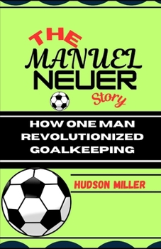 Paperback The Manuel Neuer Story: How One Man Revolutionized Goalkeeping Book
