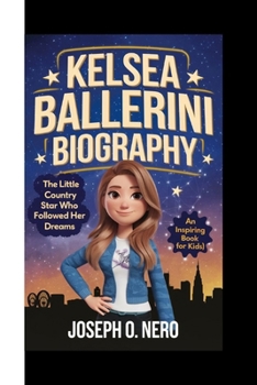KELSEA BALLERINI BIOGRAPHY: The Little Country Star Who Followed Her Dreams (An Inspiring Book For Kids)