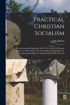 Paperback Practical Christian Socialism: A Conversational Exposition of the True System of Human Society: In Three Parts, Viz, I. Fundamental Principles, Ii. C Book