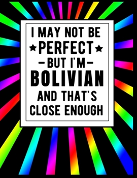 Paperback I May Not Be Perfect But I'm Bolivian And That's Close Enough: Funny Bolivian Notebook 100 Pages 8.5x11 Bolivia Gifts Book
