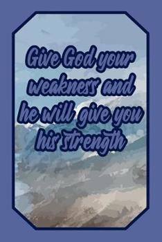 Give God Your Weakness and He Will Give You His Strength: Lord Journal Biblical Quote for Faithful Believers to Write Down Notes and Prayers (Empty Lined Notebook Men Women Gift)