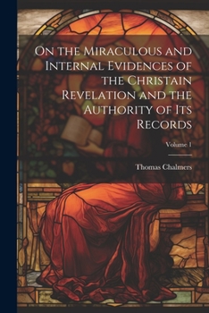 Paperback On the Miraculous and Internal Evidences of the Christain Revelation and the Authority of Its Records; Volume 1 Book