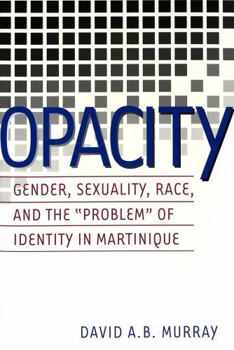 Opacity: Gender, Sexuality, Race, and the Problem of Identity in Martinique (Gender, Sexuality, and Culture, Vol. 2)