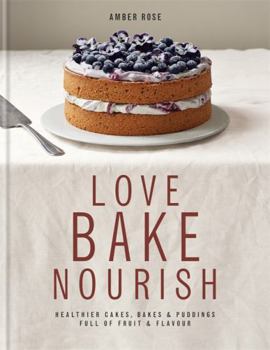 Hardcover Love, Bake, Nourish: Healthier Cakes, Bakes & Puddings Full of Fruit & Flavour Book