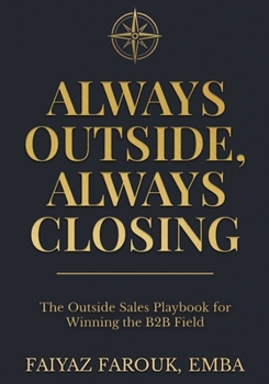 Always Outside, Always Closing: The Outside Sales Playbook for Winning the B2B Field