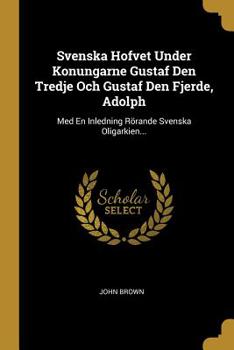 Paperback Svenska Hofvet Under Konungarne Gustaf Den Tredje Och Gustaf Den Fjerde, Adolph: Med En Inledning Rörande Svenska Oligarkien... [Swedish] Book