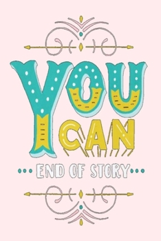 YOU CAN END OF STORY: Lined Notebook, 110 Pages –Fun and Inspirational Quote on Light Pink Matte Soft Cover, 6X9 inch Journal for girls women teens ... taking logbook kids children (Just Do It)