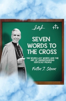 Paperback Seven Words to the Cross: The Seven Last Words and the Art of Understanding Difficult People Book