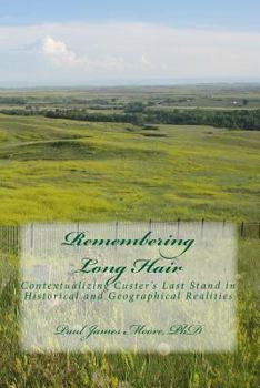 Paperback Remembering Long Hair 6x9: Contextualizing Custer's Last Stand in Historical and Geographical Realities Book