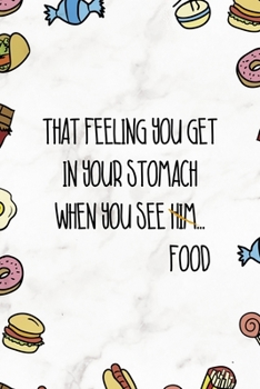 That Feeling You Get In Your Stomach When  You See Him…Food: Notebook Journal Composition Blank Lined Diary Notepad 120 Pages Paperback Marmol Food Stickers Food Lover