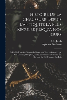 Paperback Histoire de la chaussure depuis l'antiquité la plus reculée jusqu'à nos jours; suivie de l'histoire sérieuse et drolatique des cordonniers...par Paul [French] Book