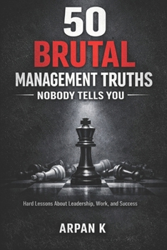 50 Brutal Management Truths Nobody Tells You: Hard Lessons About Leadership, Work, and Success (The 50s)