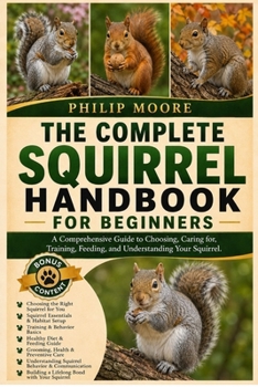 Paperback The Complete Squirrel Handbook for Beginners: A Comprehensive Guide to Choosing, Caring for, Training, Feeding, and Understanding Your Squirrel. Book