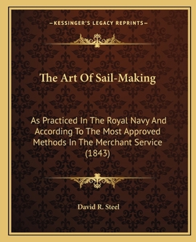 The Art of Sail-Making: As Practiced in the Royal Navy and According to the Most Approved Methods in the Merchant Service