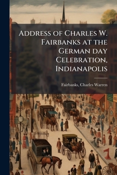 Address of Charles W. Fairbanks at the German Day Celebration, Indianapolis
