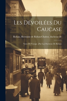 Paperback Les dévoilées du Caucase; notes de voyage. [par la] Duchesse de Rohan [French] Book