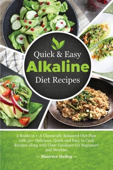 Paperback Quick And Easy Alkaline Diet Recipes: 2 Books in 1: A Chemically Balanced Diet Plan with 50+ Delicious, Quick and Easy to Cook Recipes along with Clea Book
