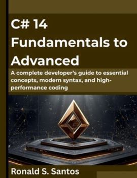 Paperback C# 14 Fundamentals to Advanced: A complete developer's guide to essential concepts, modern syntax, and high-performance coding Book