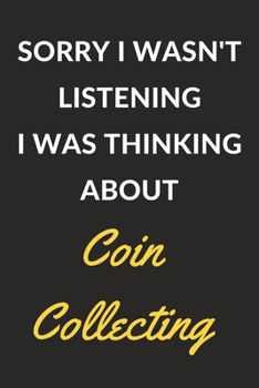 Paperback Sorry I Wasn't Listening I Was Thinking About Coin Collecting: Coin Collecting Journal Notebook to Write Down Things, Take Notes, Record Plans or Keep Book