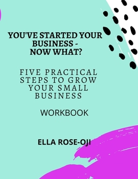 Paperback You've Started Your Business - Now What?: Five Practical Steps To Grow Your Small Business Workbook Book