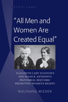 Hardcover All Men and Women Are Created Equal: Elizabeth Cady Stanton's and Susan B. Anthony's Proverbial Rhetoric Promoting Women's Rights Book