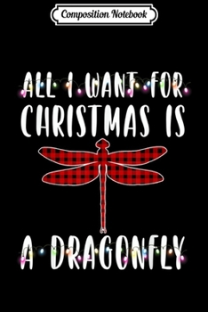 Composition Notebook: I Want For Christmas Is A Dragonfly Animal Dragonfly Xmas  Journal/Notebook Blank Lined Ruled 6x9 100 Pages