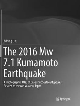 Paperback The 2016 Mw 7.1 Kumamoto Earthquake: A Photographic Atlas of Coseismic Surface Ruptures Related to the Aso Volcano, Japan Book