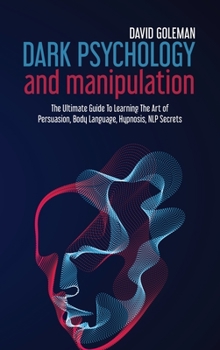 Hardcover Dark Psychology and Manipulation: The Ultimate Guide to Learning the Art of Persuasion, Body Language, Hypnosis, Nlp Secrets Book