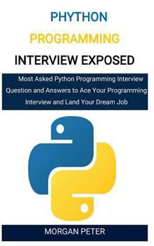 Paperback Phython Programming Interview Exposed: Most Asked Python Programming Interview Question and Answers to Ace Your Programming Interview and Land Your Dr Book